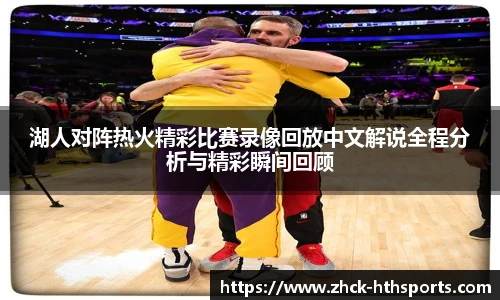 湖人对阵热火精彩比赛录像回放中文解说全程分析与精彩瞬间回顾