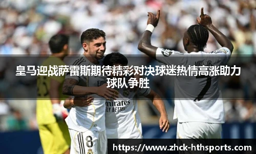 皇马迎战萨雷斯期待精彩对决球迷热情高涨助力球队争胜